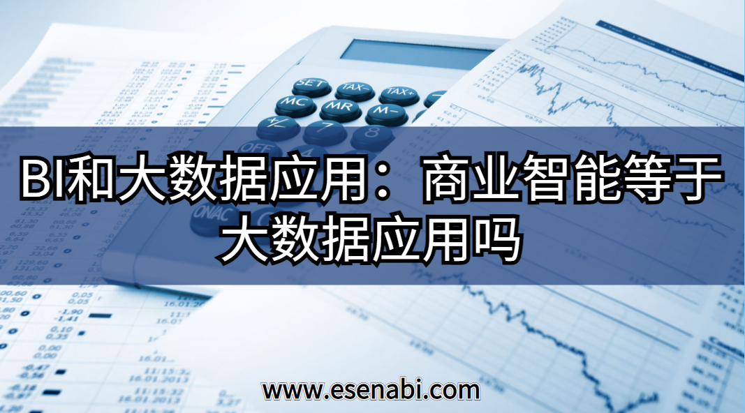 BI和大數(shù)據(jù)應(yīng)用:大數(shù)據(jù)應(yīng)用等于商業(yè)智能（BI）嗎？